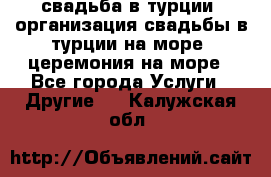 свадьба в турции, организация свадьбы в турции на море, церемония на море - Все города Услуги » Другие   . Калужская обл.